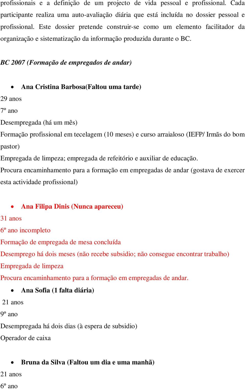 BC 2007 (Formação de empregados de andar) Ana Cristina Barbosa(Faltou uma tarde) 29 anos 7º ano Desempregada (há um mês) Formação profissional em tecelagem (10 meses) e curso arraialoso (IEFP/ Irmãs