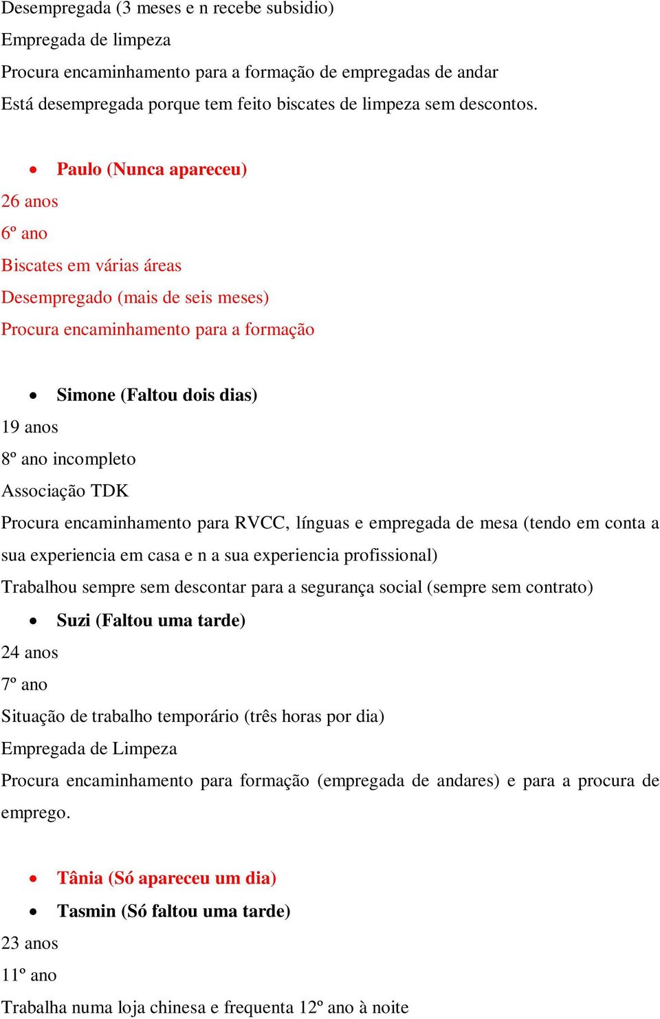 TDK Procura encaminhamento para RVCC, línguas e empregada de mesa (tendo em conta a sua experiencia em casa e n a sua experiencia profissional) Trabalhou sempre sem descontar para a segurança social