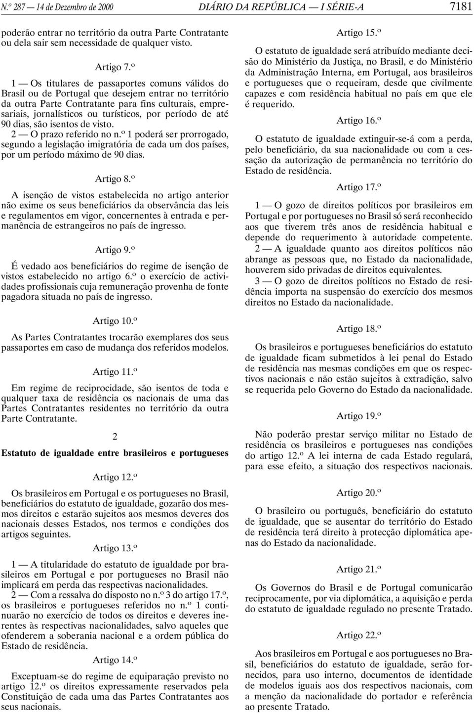 período de até 90 dias, são isentos de visto. O prazo referido no n. o poderá ser prorrogado, segundo a legislação imigratória de cada um dos países, por um período máximo de 90 dias. Artigo 8.