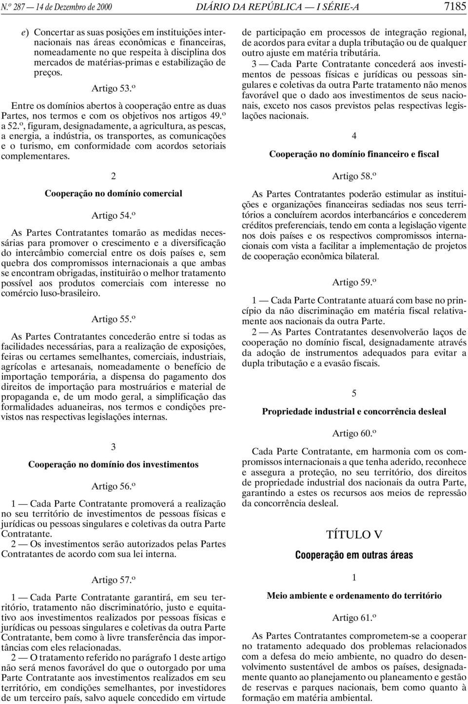 o, figuram, designadamente, a agricultura, as pescas, a energia, a indústria, os transportes, as comunicações e o turismo, em conformidade com acordos setoriais complementares.