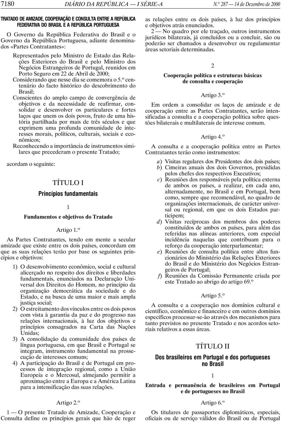 República Portuguesa, adiante denominados «Partes Contratantes»: Representados pelo Ministro de Estado das Relações Exteriores do Brasil e pelo Ministro dos Negócios Estrangeiros de Portugal,