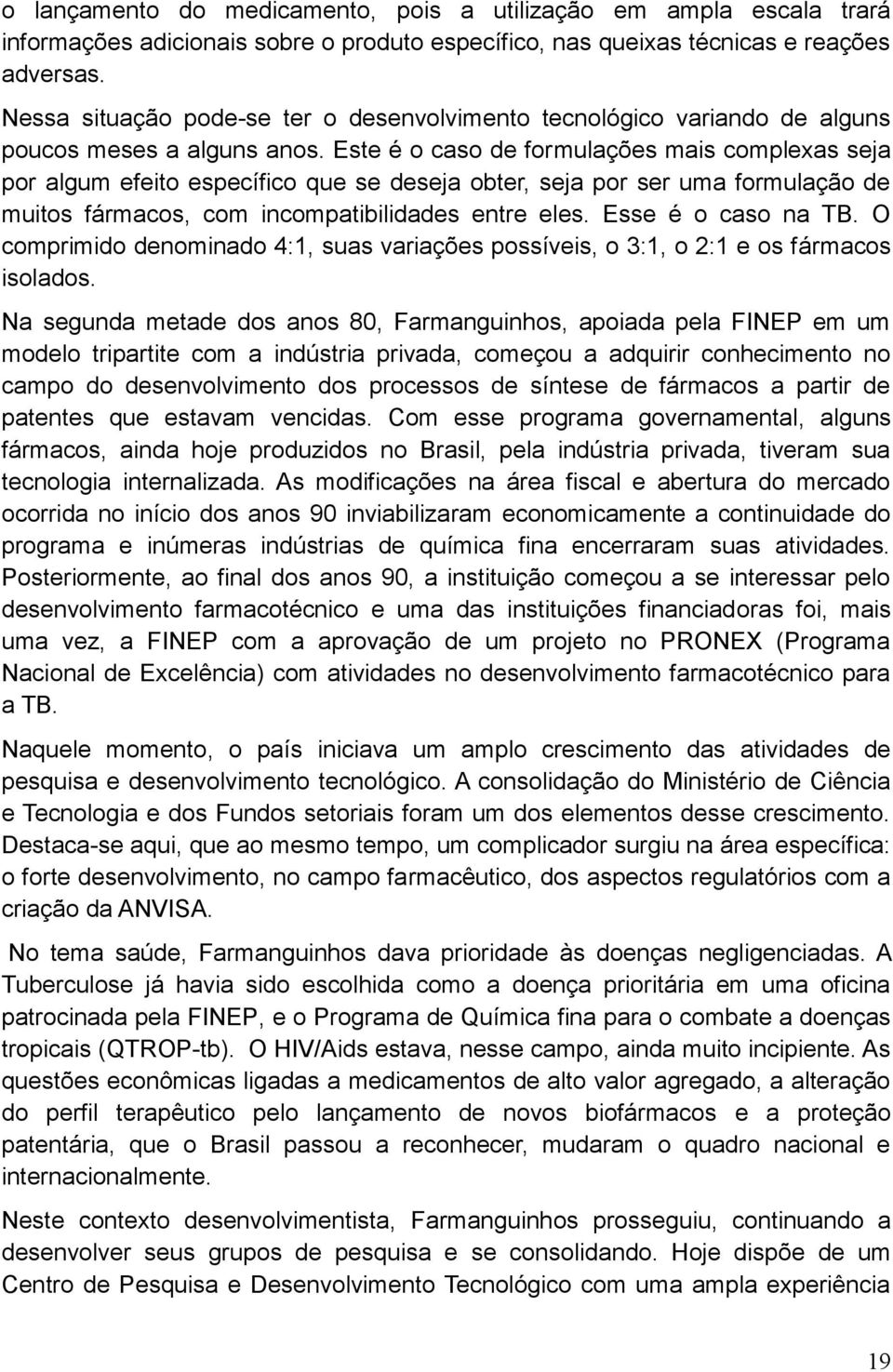 Este é o caso de formulações mais complexas seja por algum efeito específico que se deseja obter, seja por ser uma formulação de muitos fármacos, com incompatibilidades entre eles.