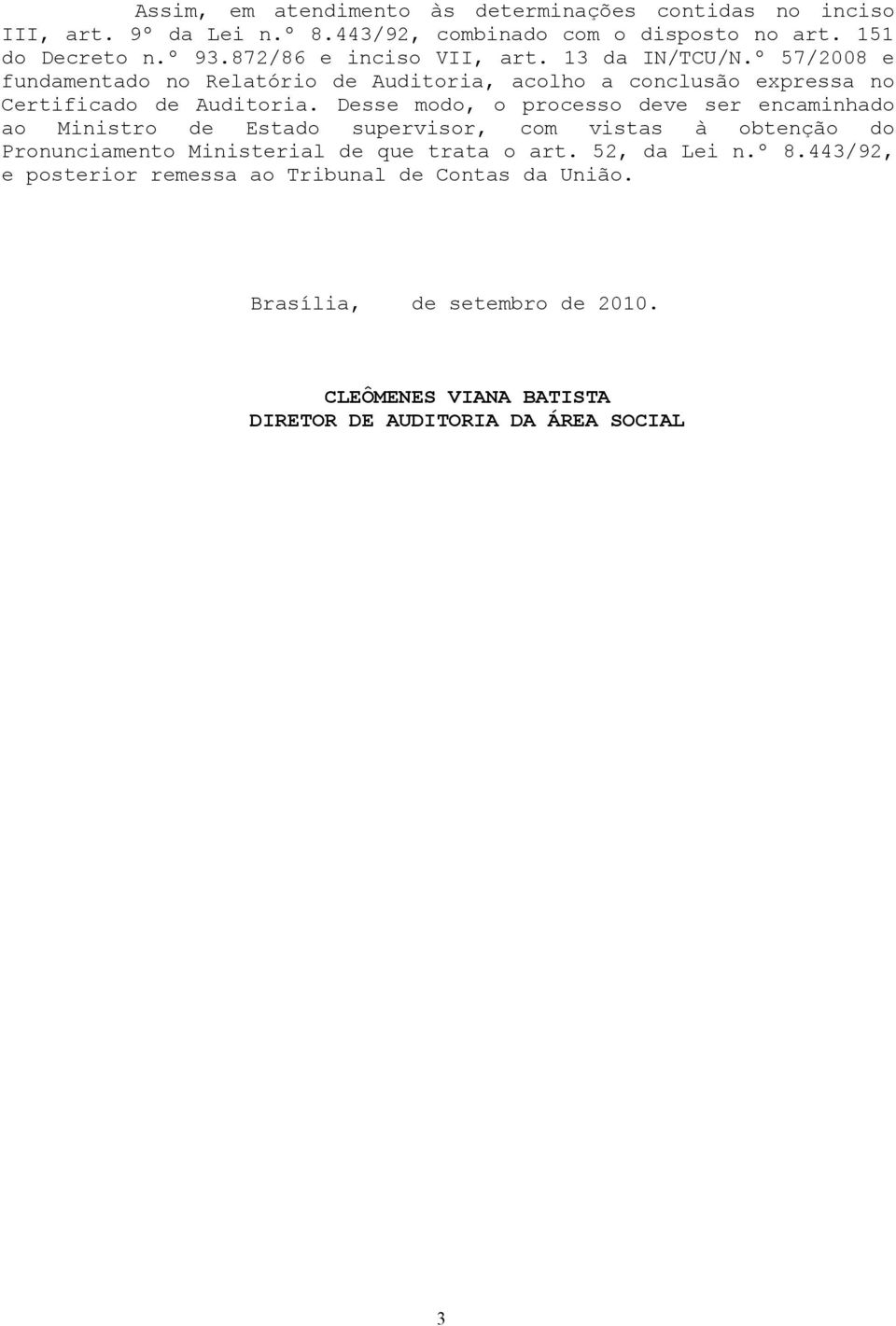 Desse modo, o processo deve ser encaminhado ao Ministro de Estado supervisor, com vistas à obtenção do Pronunciamento Ministerial de que trata o art.