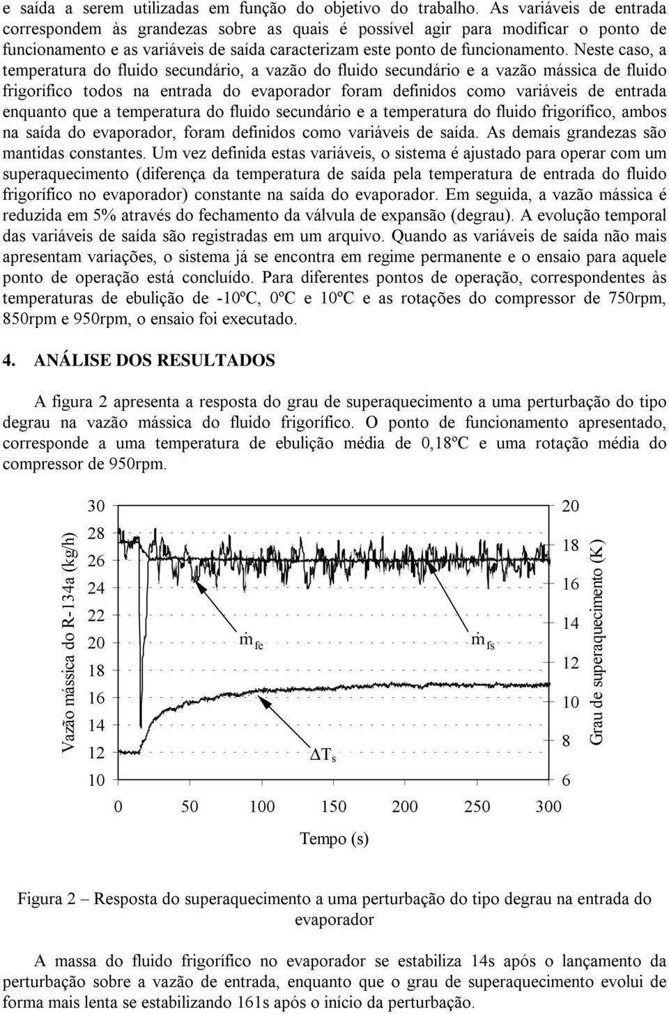 Neste caso, a temperatura do fluido secundário, a vazão do fluido secundário e a vazão mássica de fluido frigorífico todos na entrada do evaporador foram definidos como variáveis de entrada enquanto