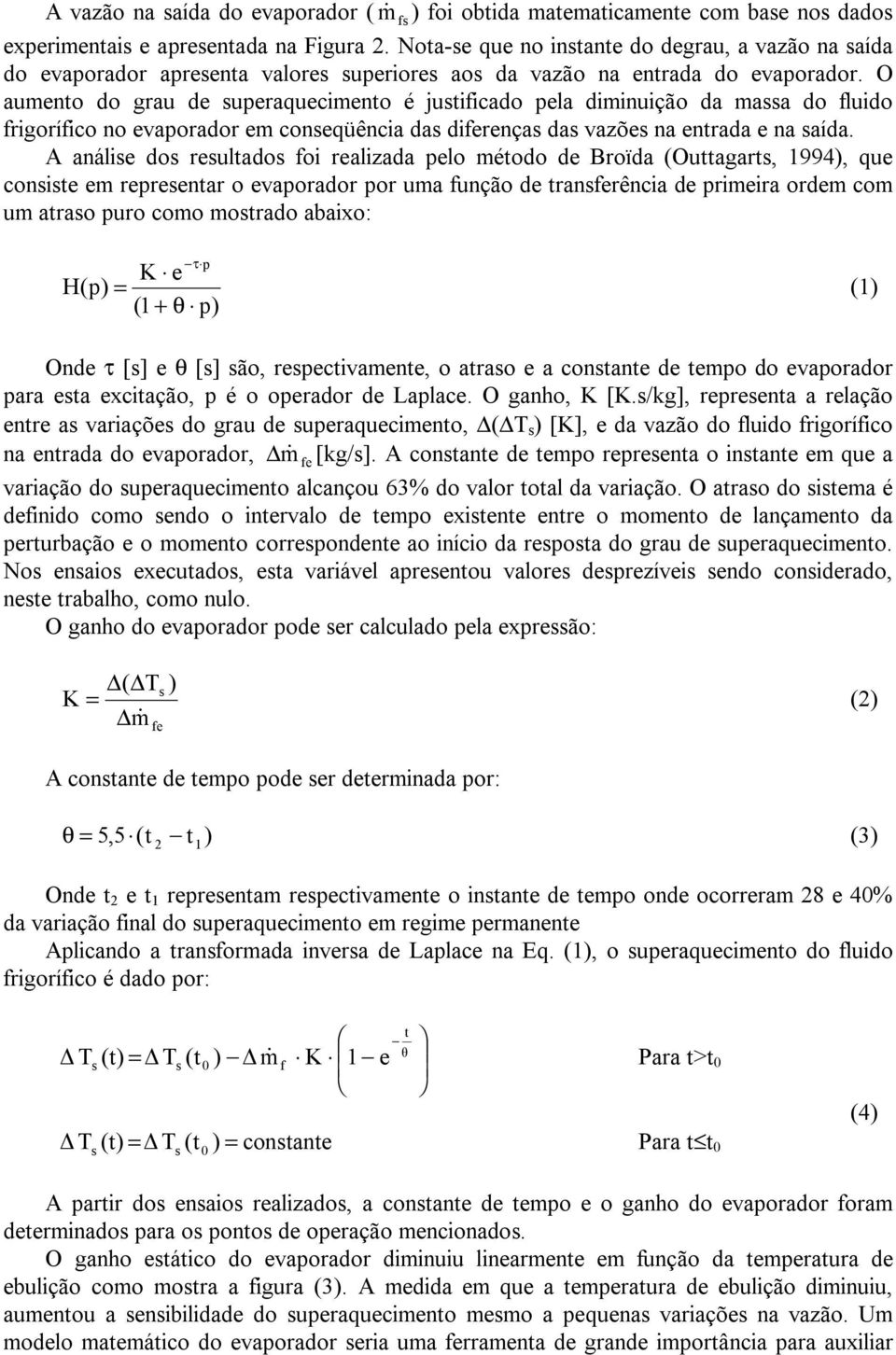 O aumento do grau de superaquecimento é justificado pela diminuição da massa do fluido frigorífico no evaporador em conseqüência das diferenças das vazões na entrada e na saída.