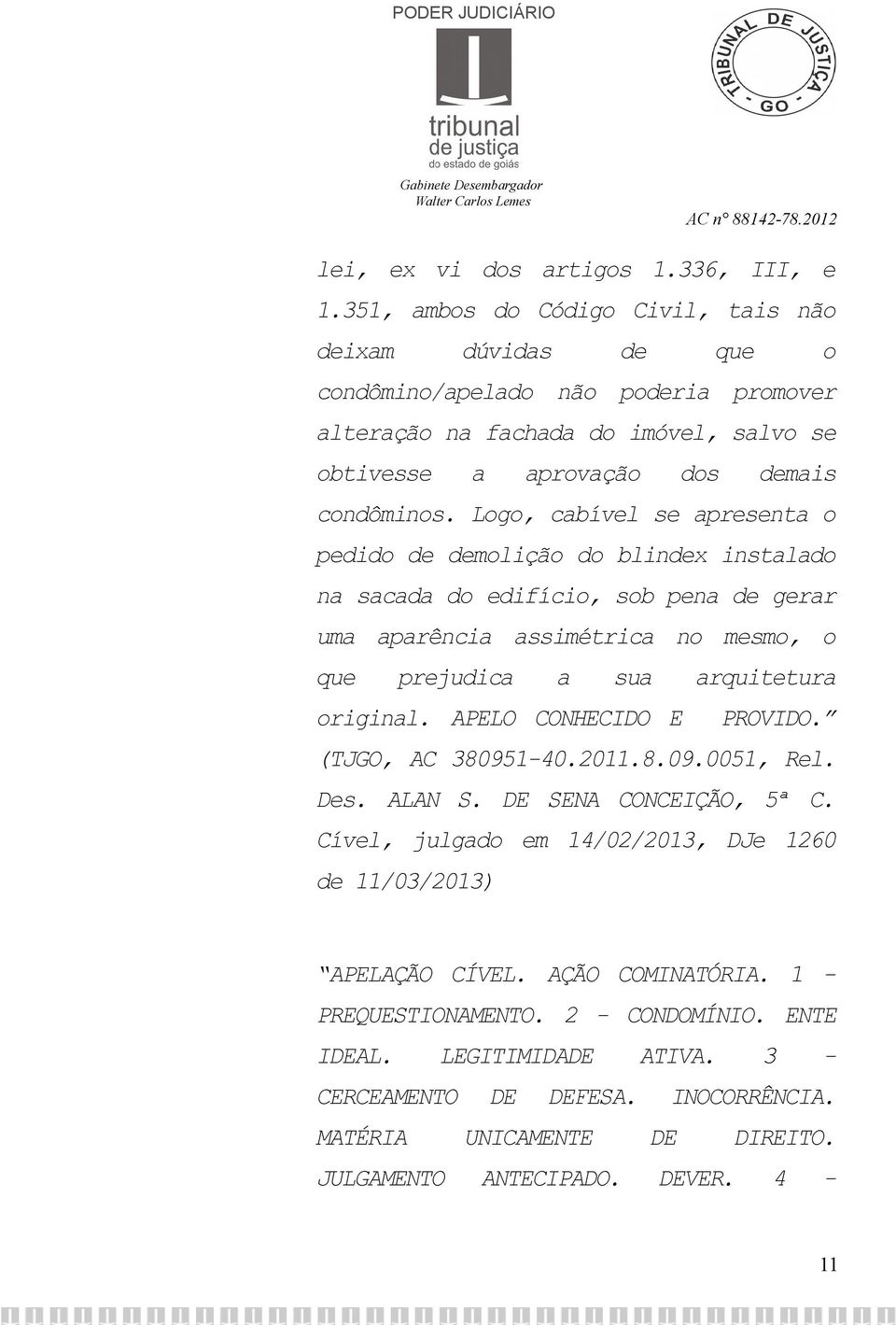 Logo, cabível se apresenta o pedido de demolição do blindex instalado na sacada do edifício, sob pena de gerar uma aparência assimétrica no mesmo, o que prejudica a sua arquitetura original.