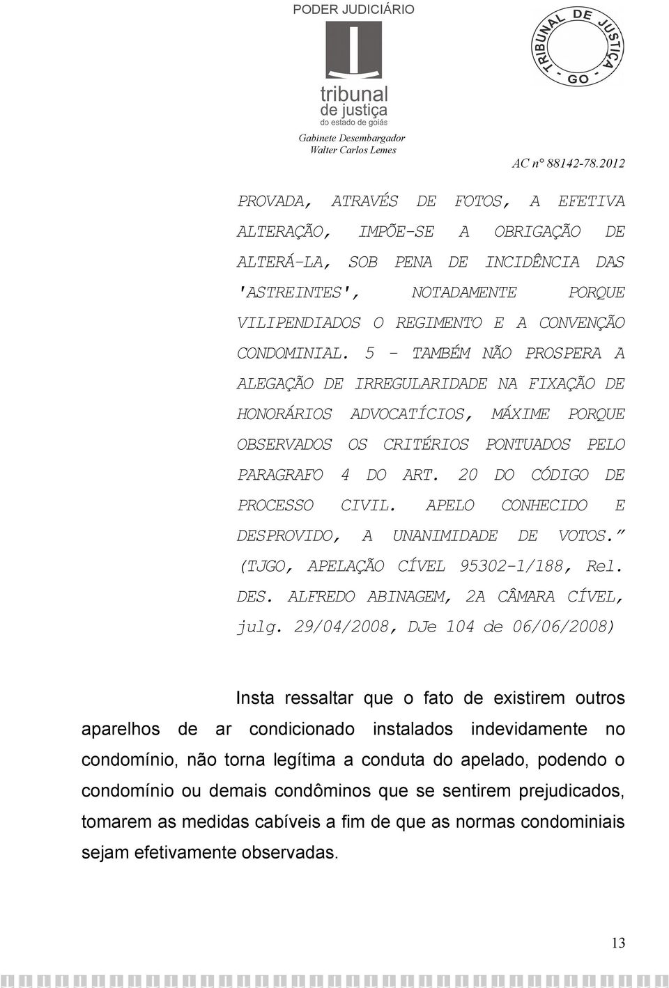 APELO CONHECIDO E DESPROVIDO, A UNANIMIDADE DE VOTOS. (TJGO, APELAÇÃO CÍVEL 95302-1/188, Rel. DES. ALFREDO ABINAGEM, 2A CÂMARA CÍVEL, julg.