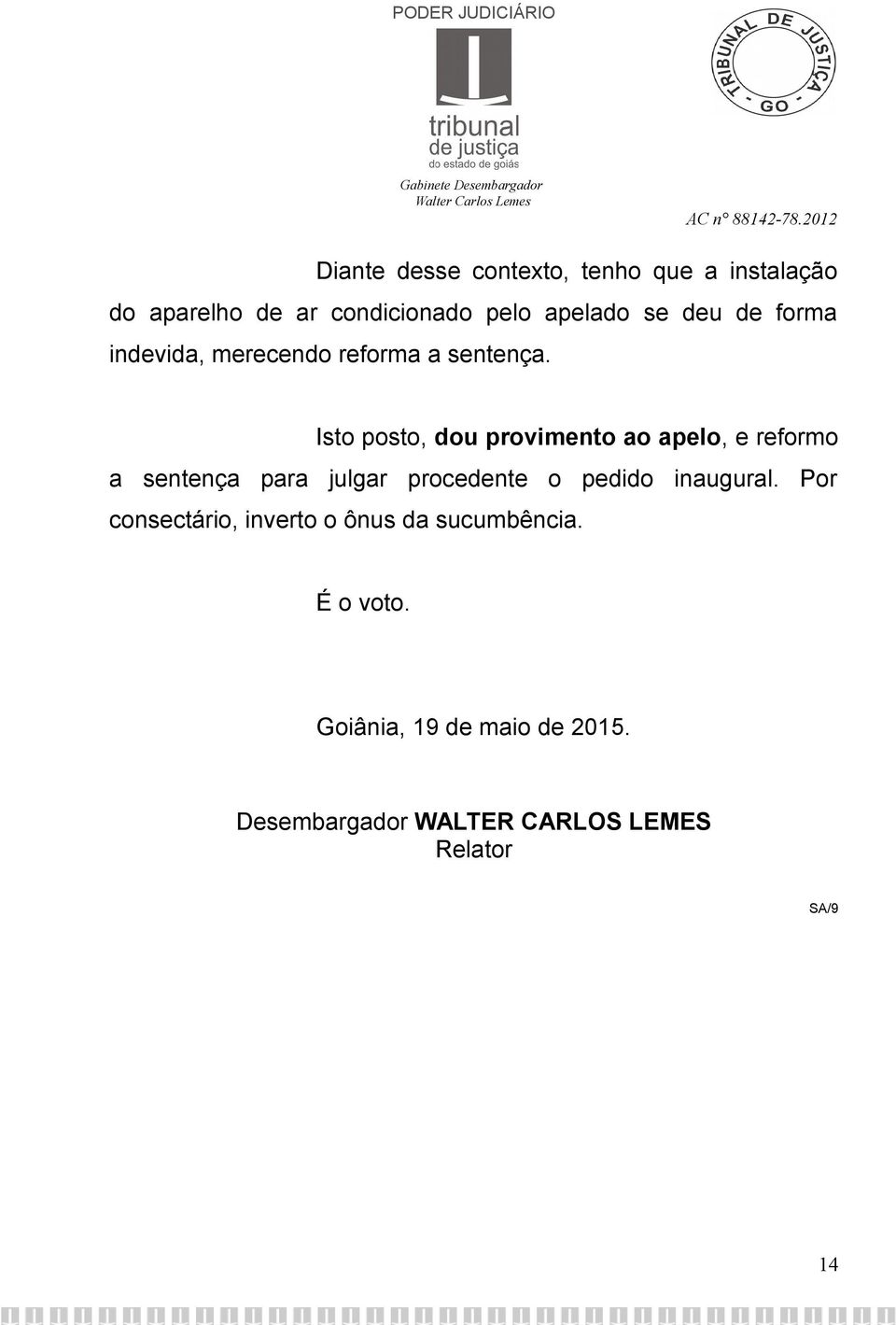 Isto posto, dou provimento ao apelo, e reformo a sentença para julgar procedente o pedido