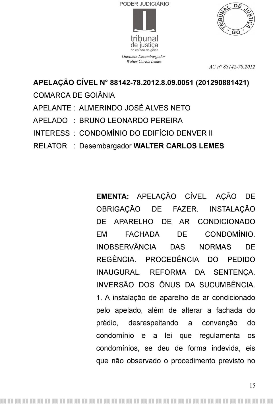 CARLOS LEMES EMENTA: APELAÇÃO CÍVEL. AÇÃO DE OBRIGAÇÃO DE FAZER. INSTALAÇÃO DE APARELHO DE AR CONDICIONADO EM FACHADA DE CONDOMÍNIO. INOBSERVÂNCIA DAS NORMAS DE REGÊNCIA.