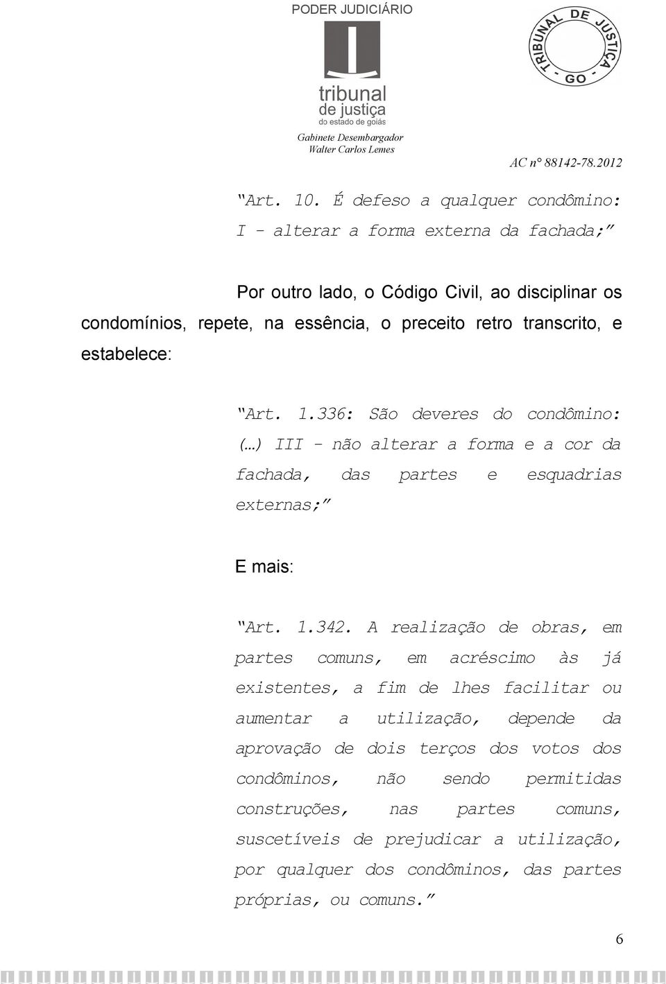 transcrito, e estabelece: Art. 1.336: São deveres do condômino: ( ) III - não alterar a forma e a cor da fachada, das partes e esquadrias externas; E mais: Art. 1.342.