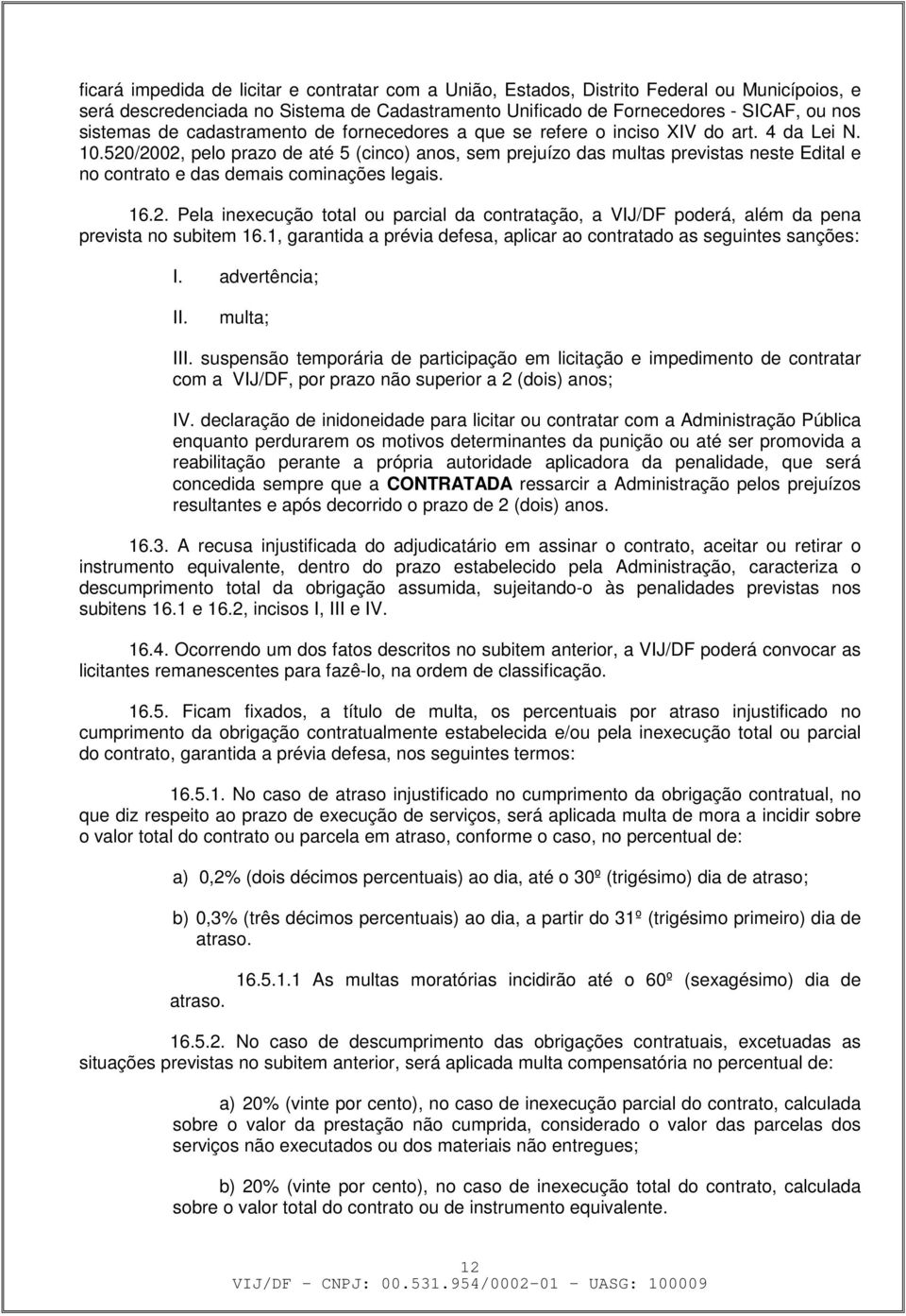 520/2002, pelo prazo de até 5 (cinco) anos, sem prejuízo das multas previstas neste Edital e no contrato e das demais cominações legais. 16.2. Pela inexecução total ou parcial da contratação, a VIJ/DF poderá, além da pena prevista no subitem 16.