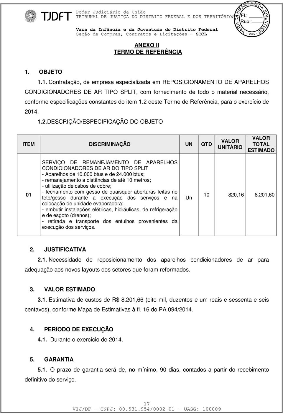 1. Contratação, de empresa especializada em REPOSICIONAMENTO DE APARELHOS CONDICIONADORES DE AR TIPO SPLIT, com fornecimento de todo o material necessário, conforme especificações constantes do item