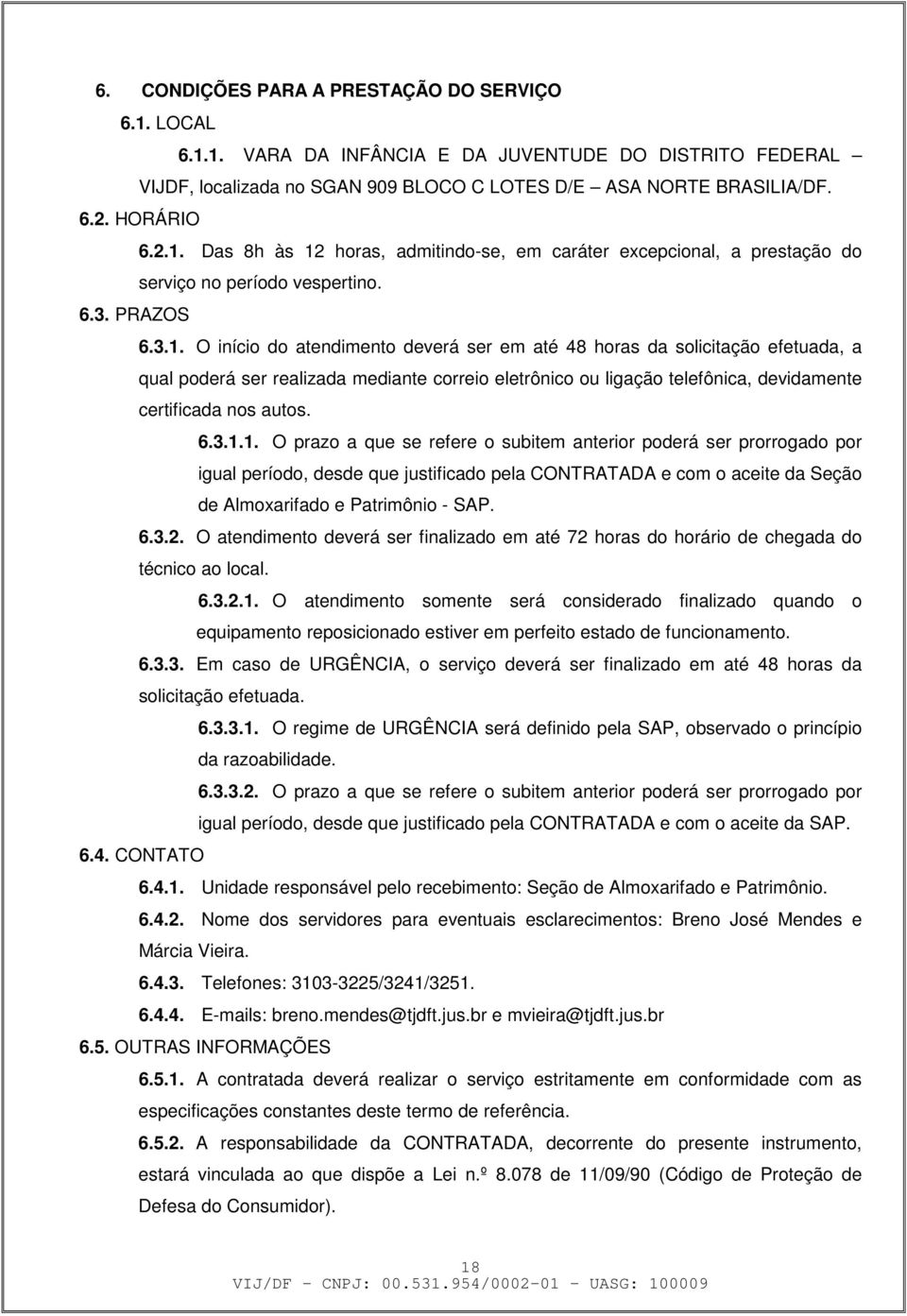 O início do atendimento deverá ser em até 48 horas da solicitação efetuada, a qual poderá ser realizada mediante correio eletrônico ou ligação telefônica, devidamente certificada nos autos. 6.3.1.