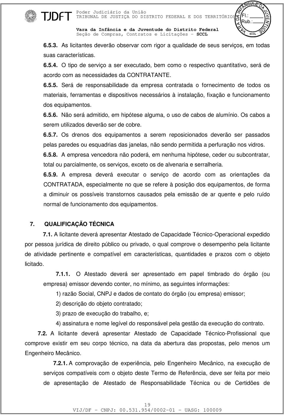 5. Será de responsabilidade da empresa contratada o fornecimento de todos os materiais, ferramentas e dispositivos necessários à instalação, fixação e funcionamento dos equipamentos. 6.