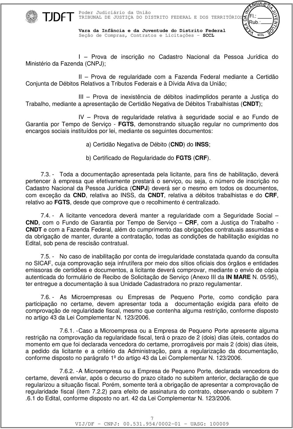 (CNDT); IV Prova de regularidade relativa à seguridade social e ao Fundo de Garantia por Tempo de Serviço - FGTS, demonstrando situação regular no cumprimento dos encargos sociais instituídos por