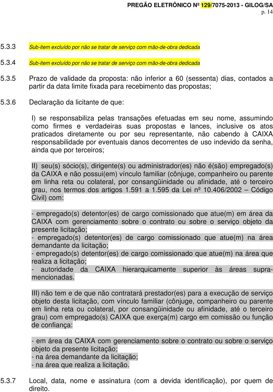 ou por seu representante, não cabendo à CAIXA responsabilidade por eventuais danos decorrentes de uso indevido da senha, ainda que por terceiros; II) seu(s) sócio(s), dirigente(s) ou