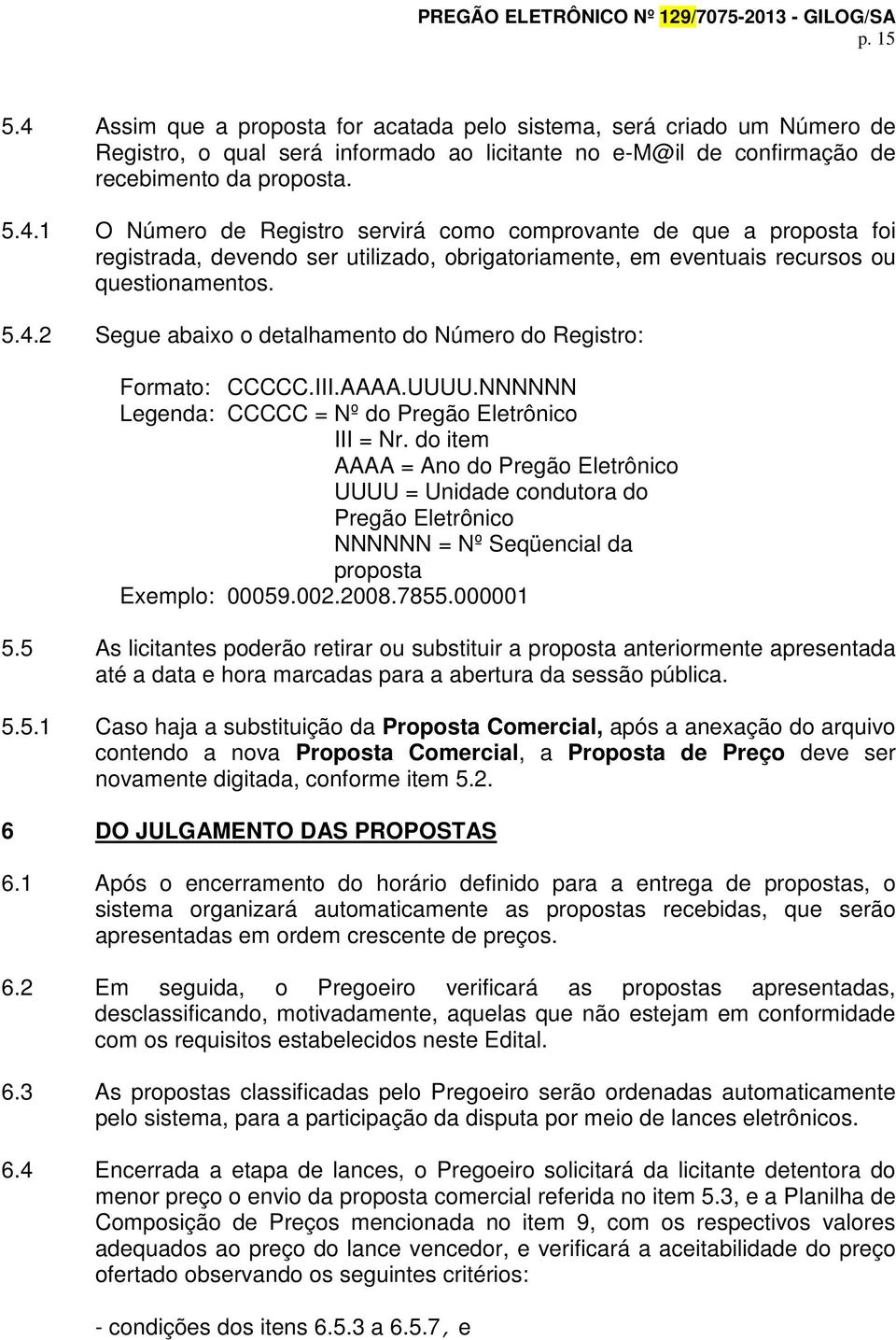 do item AAAA = Ano do Pregão Eletrônico UUUU = Unidade condutora do Pregão Eletrônico NNNNNN = Nº Seqüencial da proposta Exemplo: 00059.002.2008.7855.000001 5.