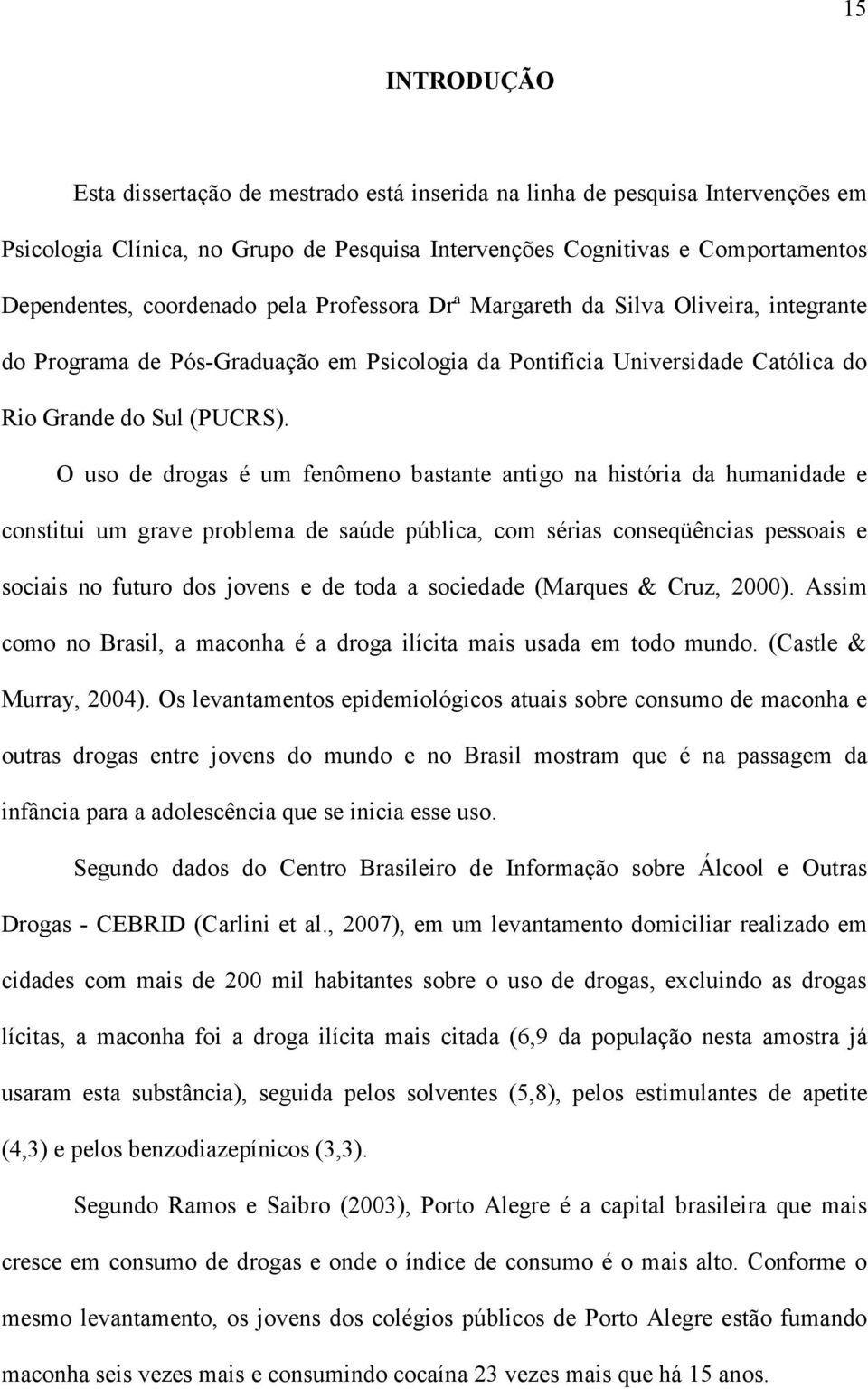 O uso de drogas é um fenômeno bastante antigo na história da humanidade e constitui um grave problema de saúde pública, com sérias conseqüências pessoais e sociais no futuro dos jovens e de toda a