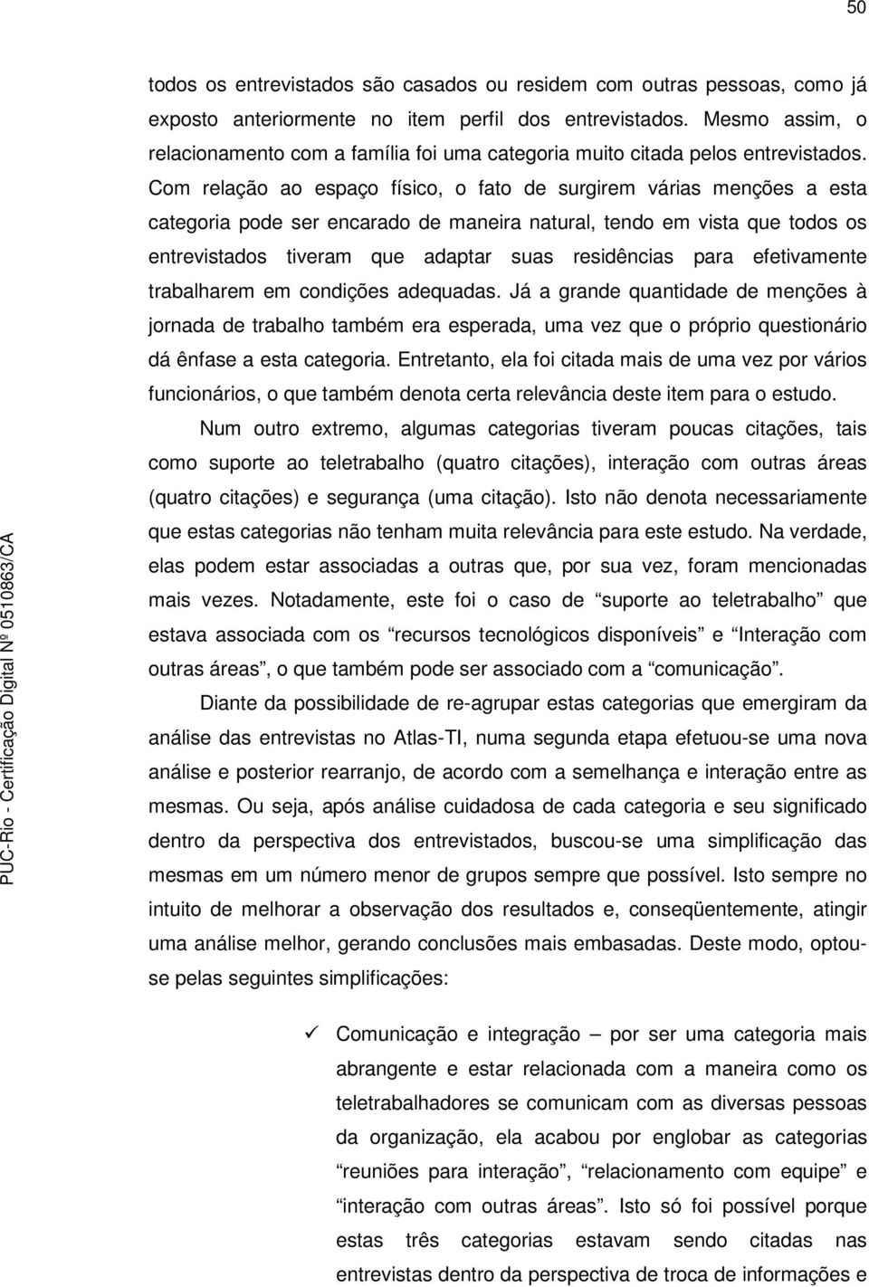 Com relação ao espaço físico, o fato de surgirem várias menções a esta categoria pode ser encarado de maneira natural, tendo em vista que todos os entrevistados tiveram que adaptar suas residências