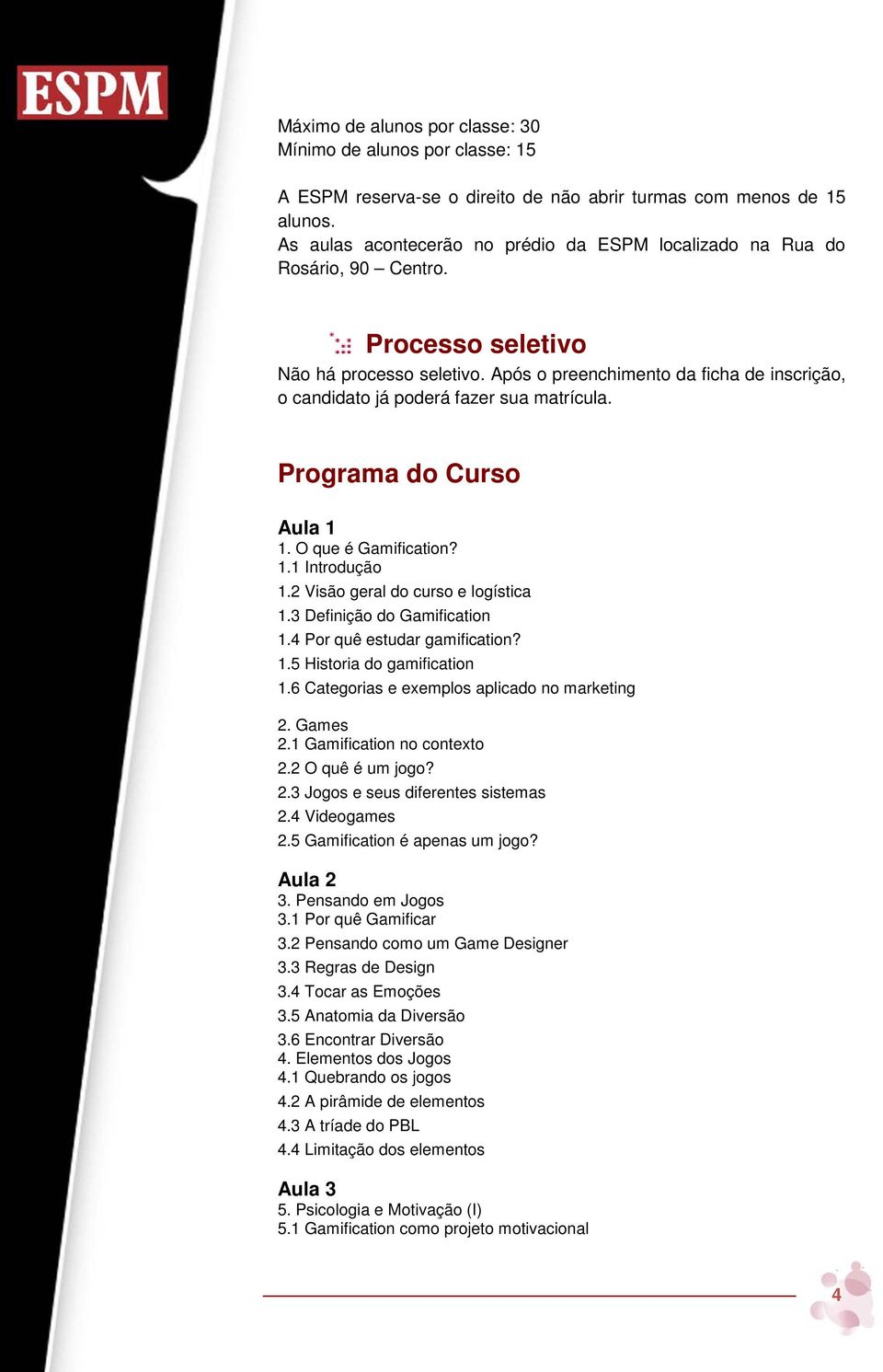 Após o preenchimento da ficha de inscrição, o candidato já poderá fazer sua matrícula. Programa do Curso Aula 1 1. O que é Gamification? 1.1 Introdução 1.2 Visão geral do curso e logística 1.