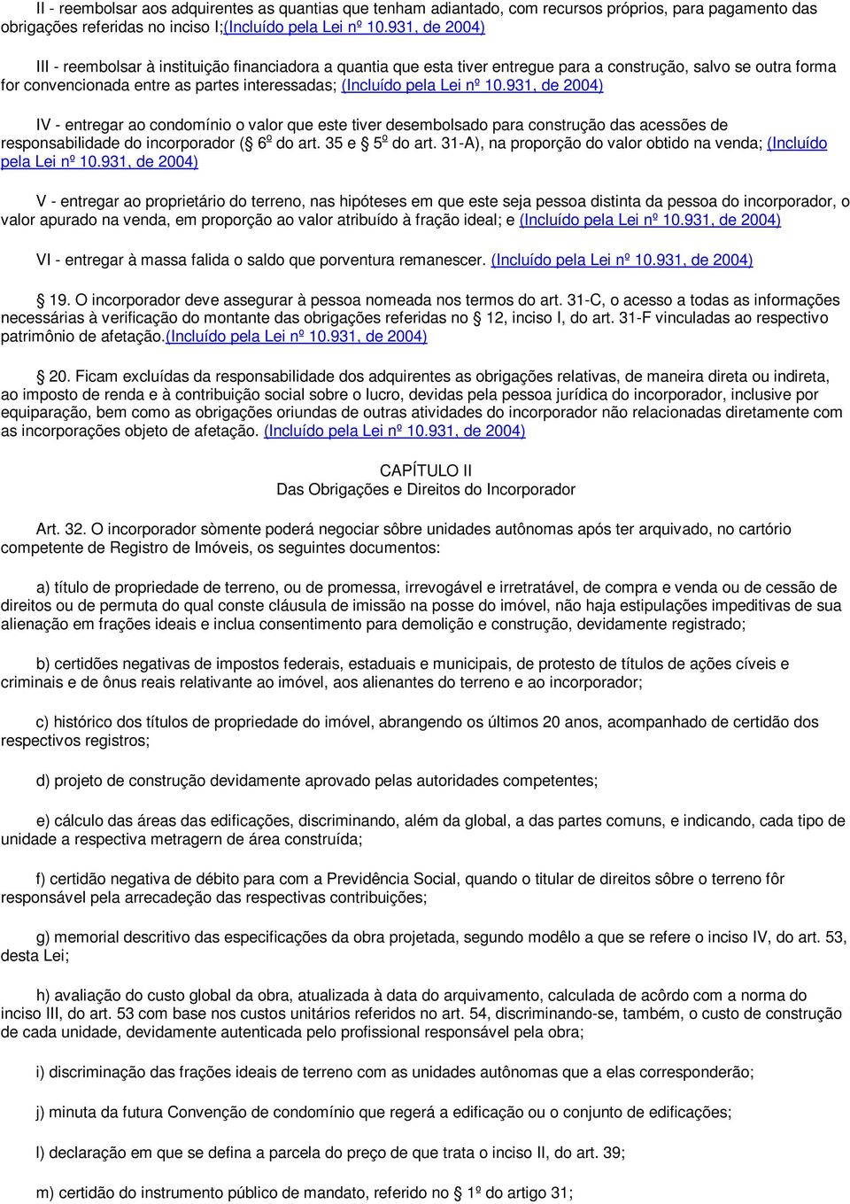 nº 10.931, de 2004) IV - entregar ao condomínio o valor que este tiver desembolsado para construção das acessões de responsabilidade do incorporador ( 6 o do art. 35 e 5 o do art.