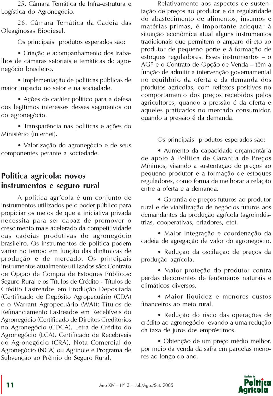 Implementação de políticas públicas de maior impacto no setor e na sociedade. Ações de caráter político para a defesa dos legítimos interesses desses segmentos ou do agronegócio.