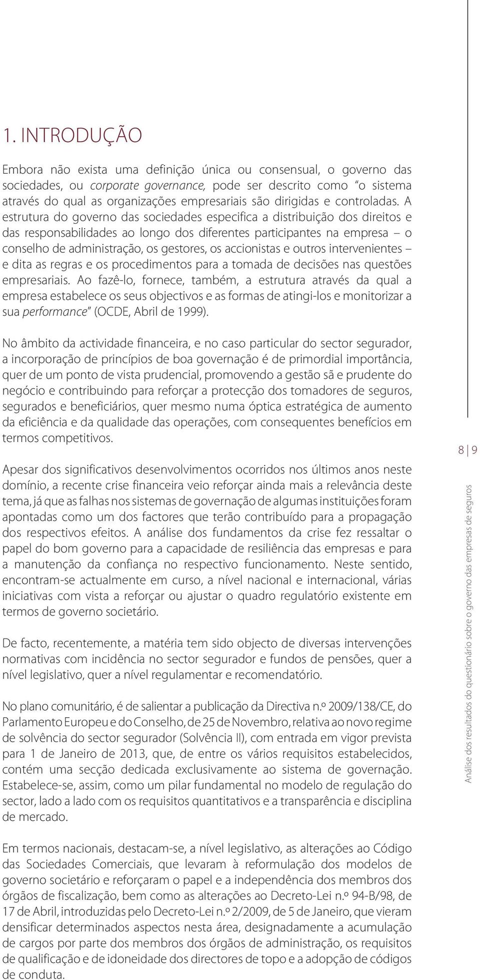 A estrutura do governo das sociedades especifica a distribuição dos direitos e das responsabilidades ao longo dos diferentes participantes na empresa o conselho de administração, os gestores, os