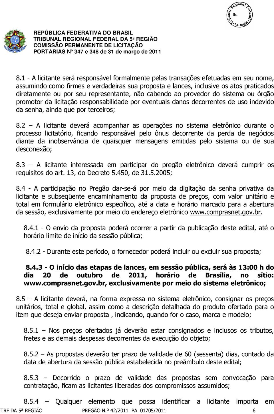 2 A licitante deverá acompanhar as operações no sistema eletrônico durante o processo licitatório, ficando responsável pelo ônus decorrente da perda de negócios diante da inobservância de quaisquer