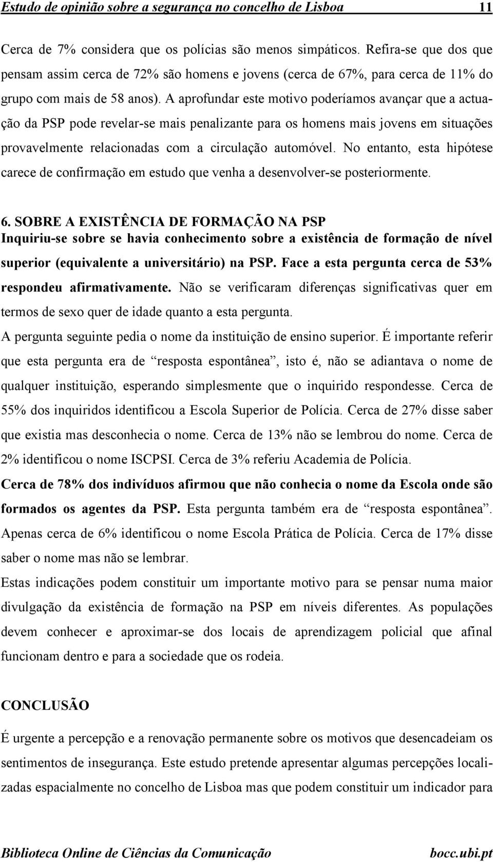 A aprofundar este motivo poderíamos avançar que a actuação da PSP pode revelar-se mais penalizante para os homens mais jovens em situações provavelmente relacionadas com a circulação automóvel.