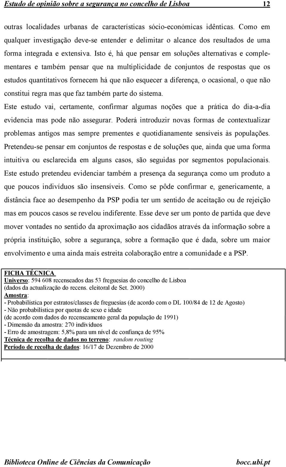 Isto é, há que pensar em soluções alternativas e complementares e também pensar que na multiplicidade de conjuntos de respostas que os estudos quantitativos fornecem há que não esquecer a diferença,