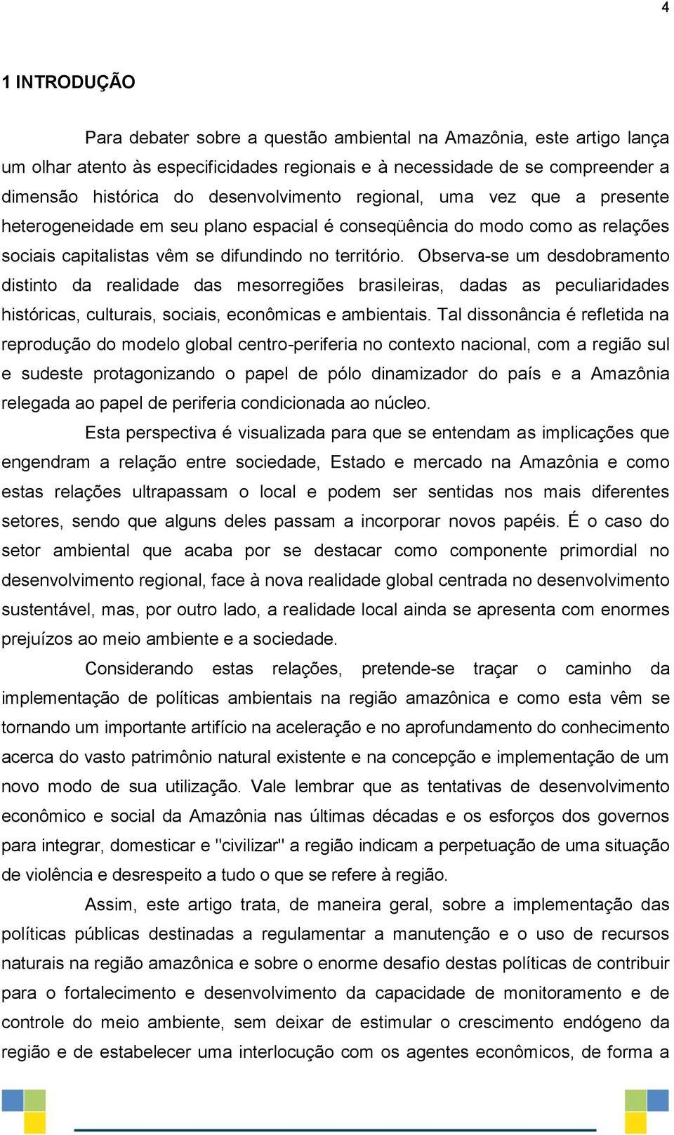 Observa-se um desdobramento distinto da realidade das mesorregiões brasileiras, dadas as peculiaridades históricas, culturais, sociais, econômicas e ambientais.