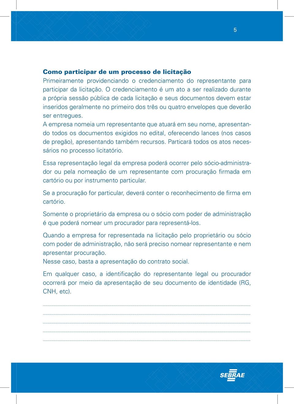 ser entregues. A empresa nomeia um representante que atuará em seu nome, apresentando todos os documentos exigidos no edital, oferecendo lances (nos casos de pregão), apresentando também recursos.