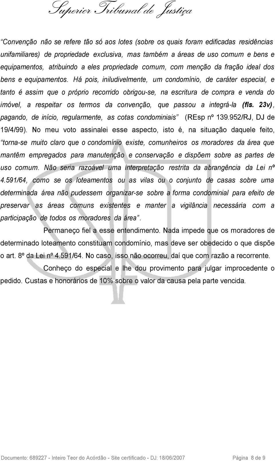 Há pois, iniludivelmente, um condomínio, de caráter especial, e tanto é assim que o próprio recorrido obrigou-se, na escritura de compra e venda do imóvel, a respeitar os termos da convenção, que