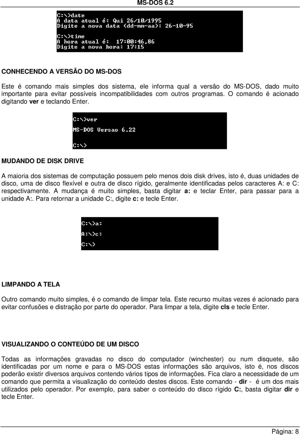 MUDANDO DE DISK DRIVE A maioria dos sistemas de computação possuem pelo menos dois disk drives, isto é, duas unidades de disco, uma de disco flexível e outra de disco rígido, geralmente identificadas