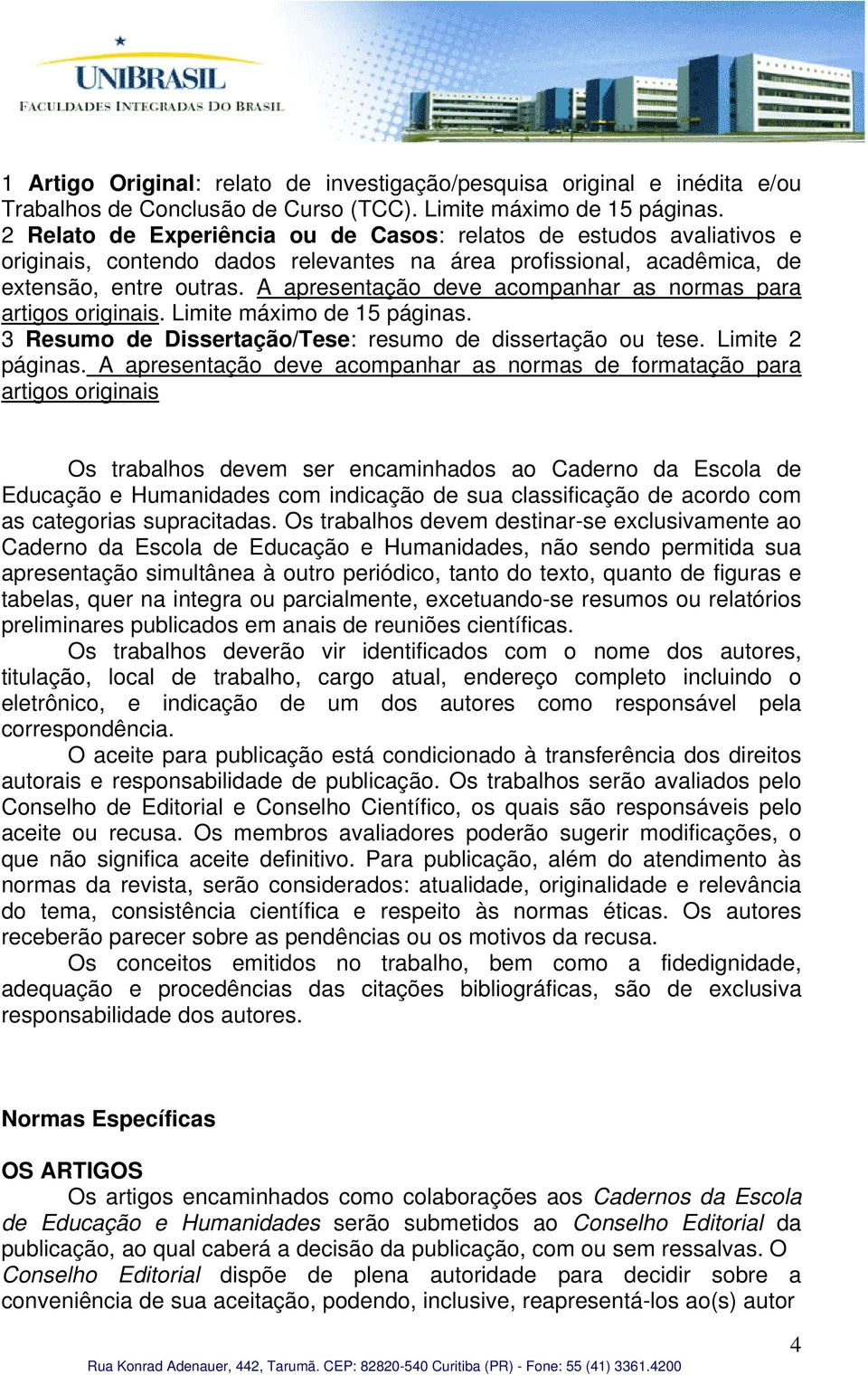 A apresentação deve acompanhar as normas para artigos originais. Limite máximo de 15 páginas. 3 Resumo de Dissertação/Tese: resumo de dissertação ou tese. Limite 2 páginas.