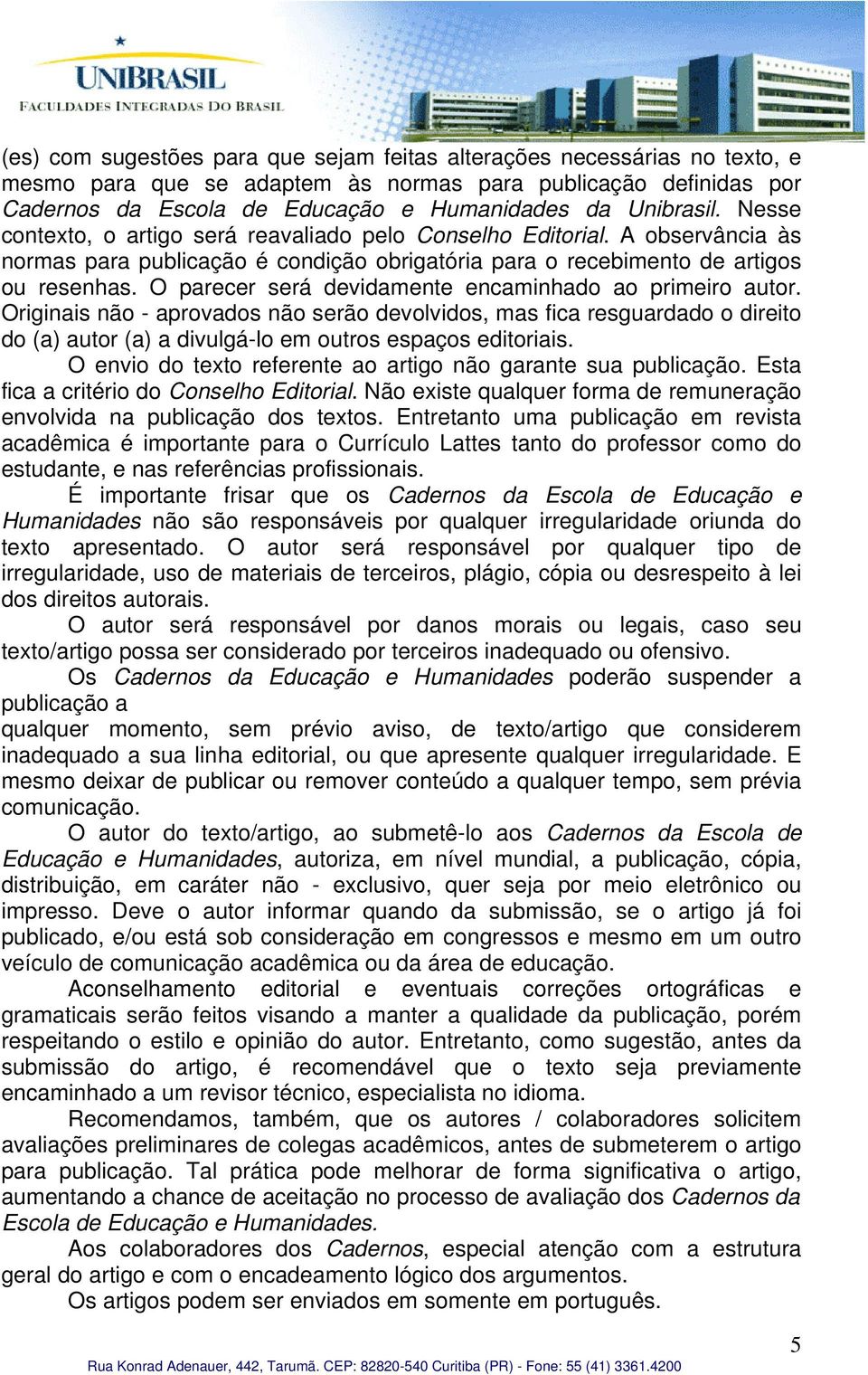 O parecer será devidamente encaminhado ao primeiro autor. Originais não - aprovados não serão devolvidos, mas fica resguardado o direito do (a) autor (a) a divulgá-lo em outros espaços editoriais.