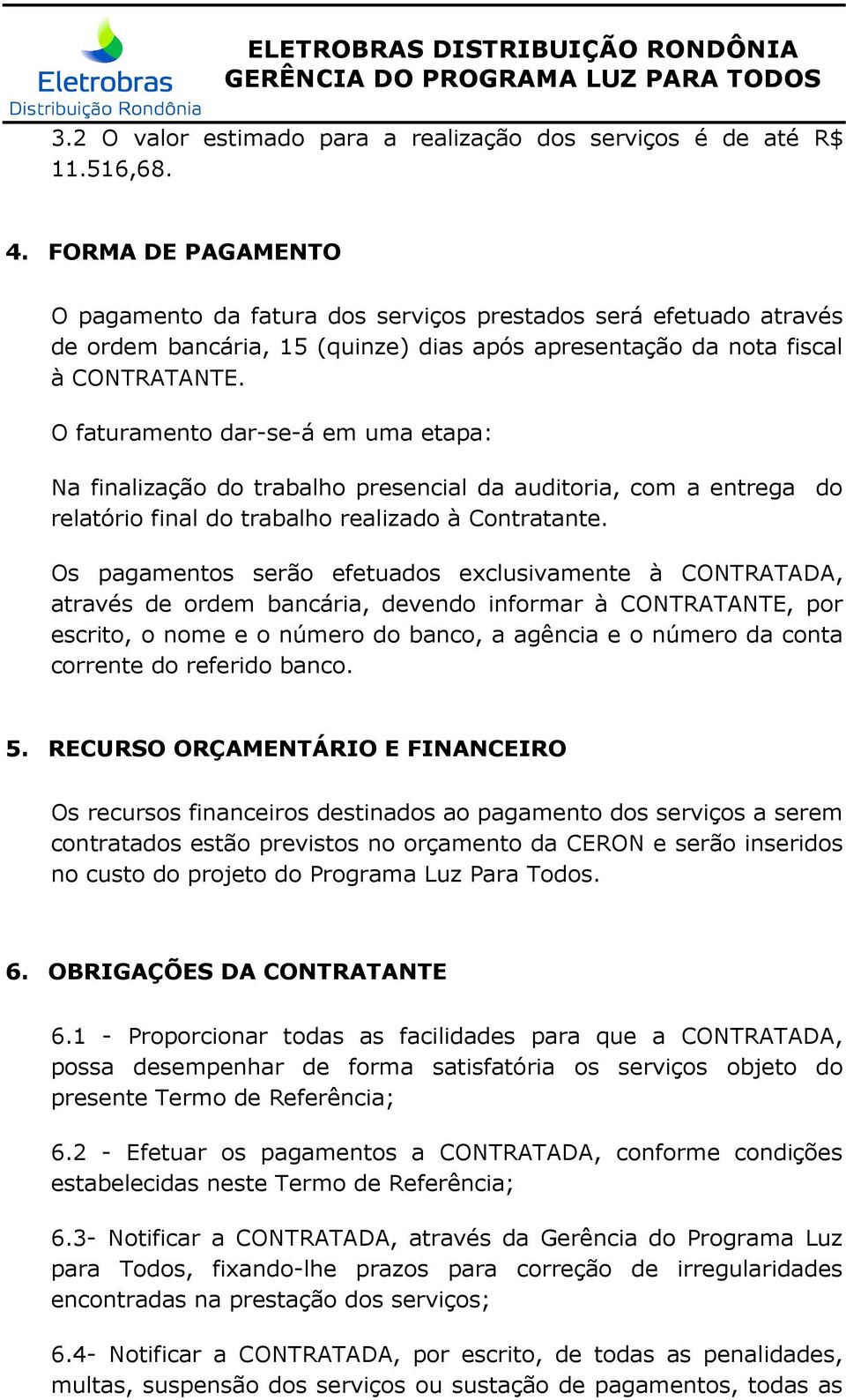 O faturamento dar-se-á em uma etapa: Na finalização do trabalho presencial da auditoria, com a entrega do relatório final do trabalho realizado à Contratante.