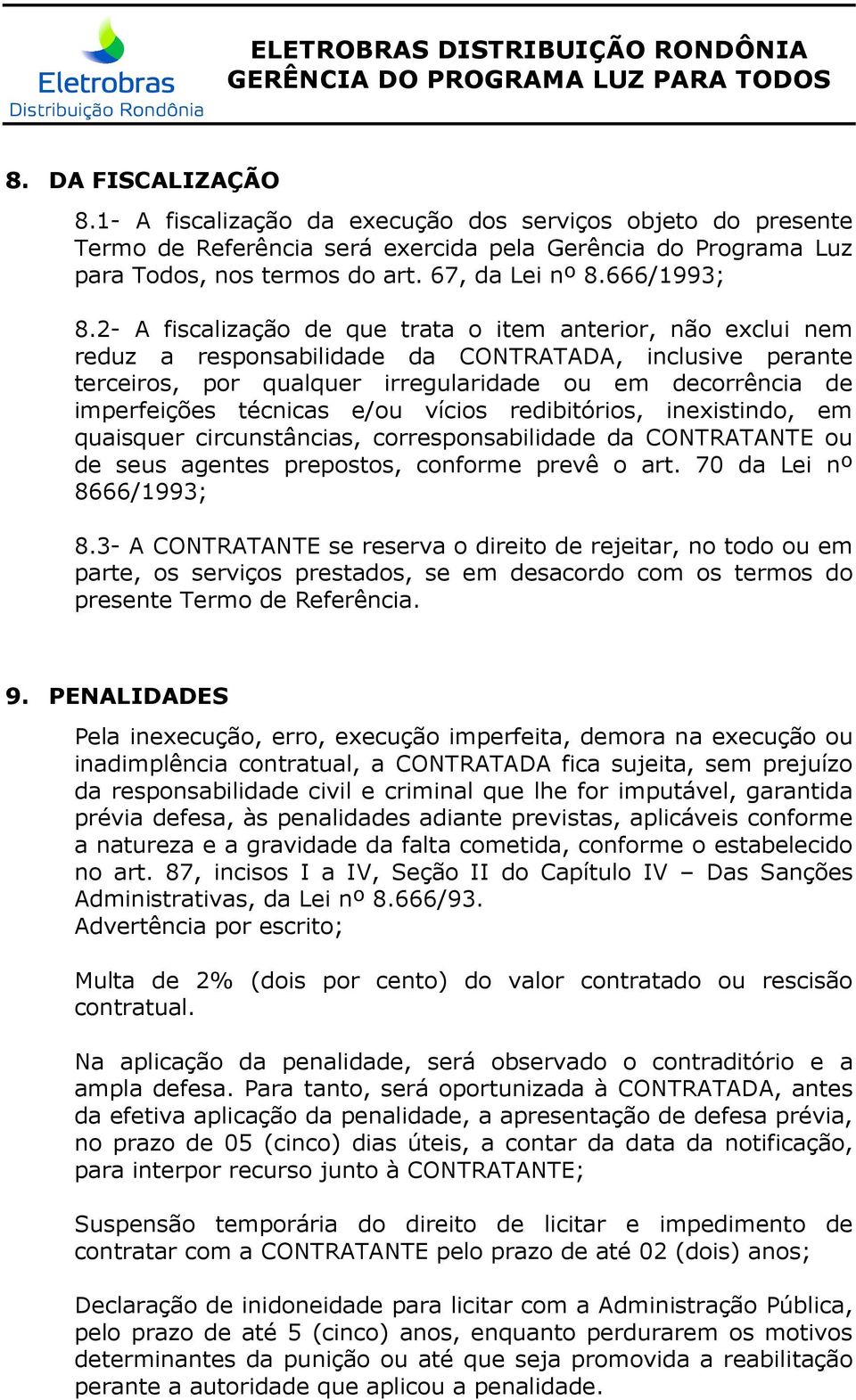 2- A fiscalização de que trata o item anterior, não exclui nem reduz a responsabilidade da CONTRATADA, inclusive perante terceiros, por qualquer irregularidade ou em decorrência de imperfeições