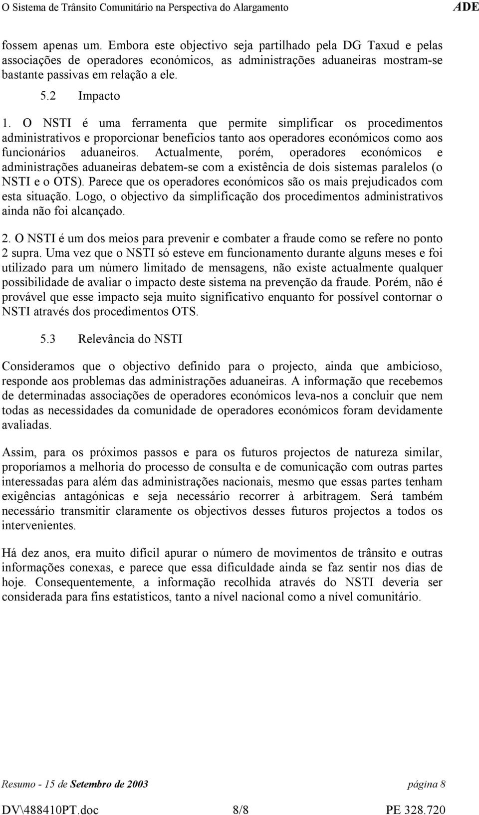 Actualmente, porém, operadores económicos e administrações aduaneiras debatem-se com a existência de dois sistemas paralelos (o NSTI e o OTS).