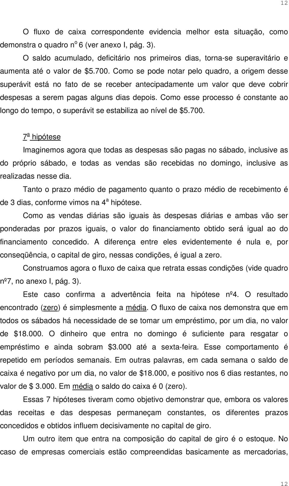 Como se pode notar pelo quadro, a origem desse superávit está no fato de se receber antecipadamente um valor que deve cobrir despesas a serem pagas alguns dias depois.