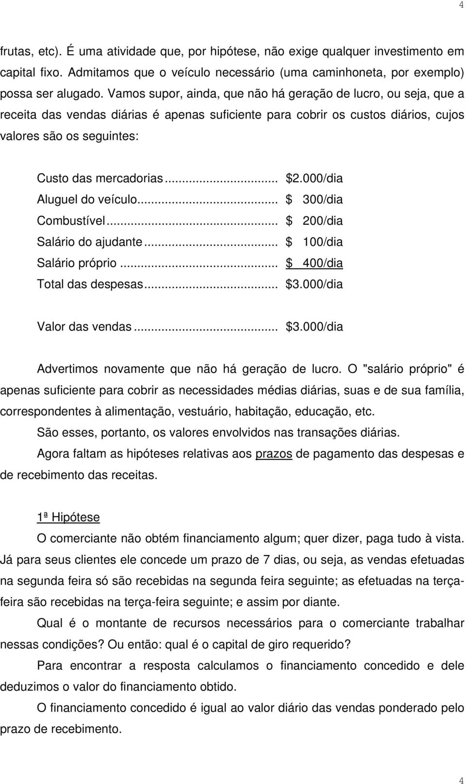 000/dia Aluguel do veículo... $ 300/dia Combustível... $ 200/dia Salário do ajudante... $ 100/dia Salário próprio... $ 400/dia Total das despesas... $3.