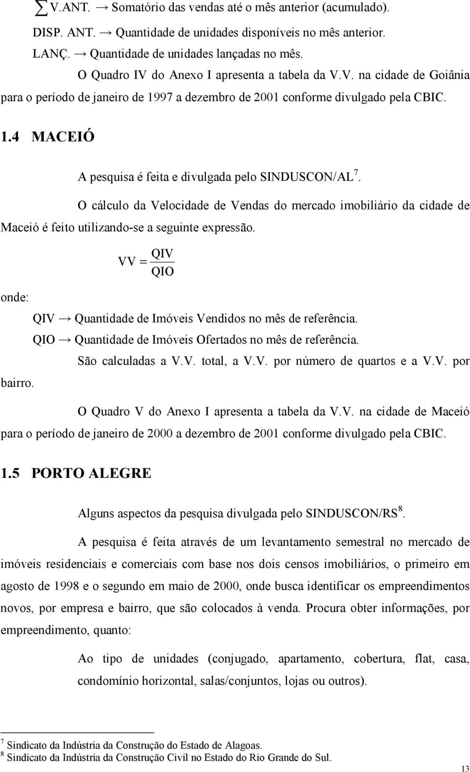 .4 MACEIÓ A pesquisa é feia e divulgada pelo SINDUSCON/AL 7. O cálculo da Velocidade de Vendas do mercado imobiliário da cidade de Maceió é feio uilizando-se a seguine expressão.