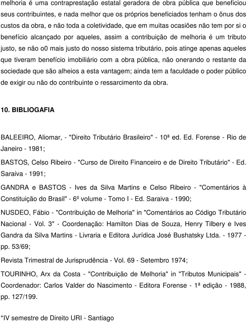 atinge apenas aqueles que tiveram benefício imobiliário com a obra pública, não onerando o restante da sociedade que são alheios a esta vantagem; ainda tem a faculdade o poder público de exigir ou