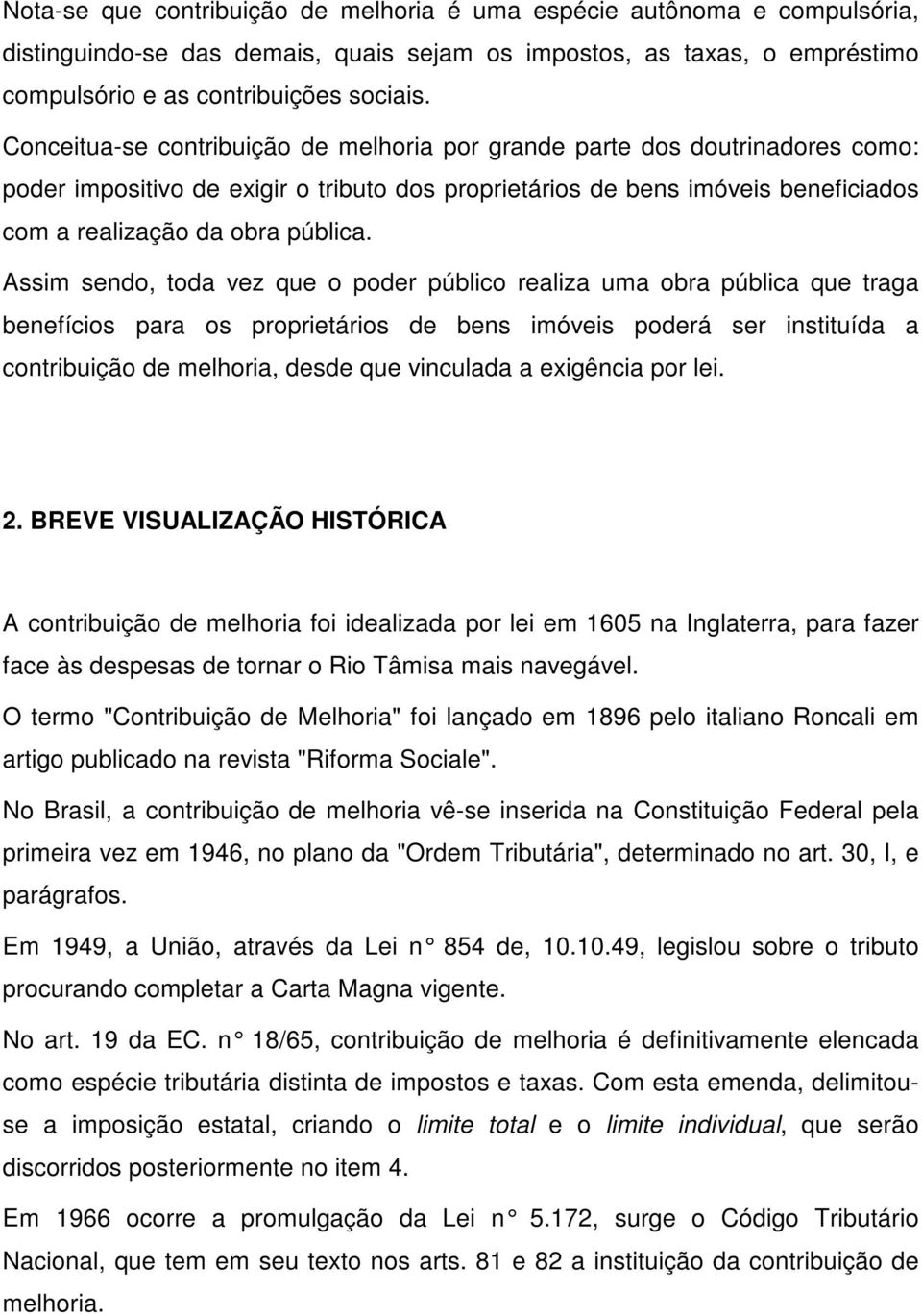 Assim sendo, toda vez que o poder público realiza uma obra pública que traga benefícios para os proprietários de bens imóveis poderá ser instituída a contribuição de melhoria, desde que vinculada a