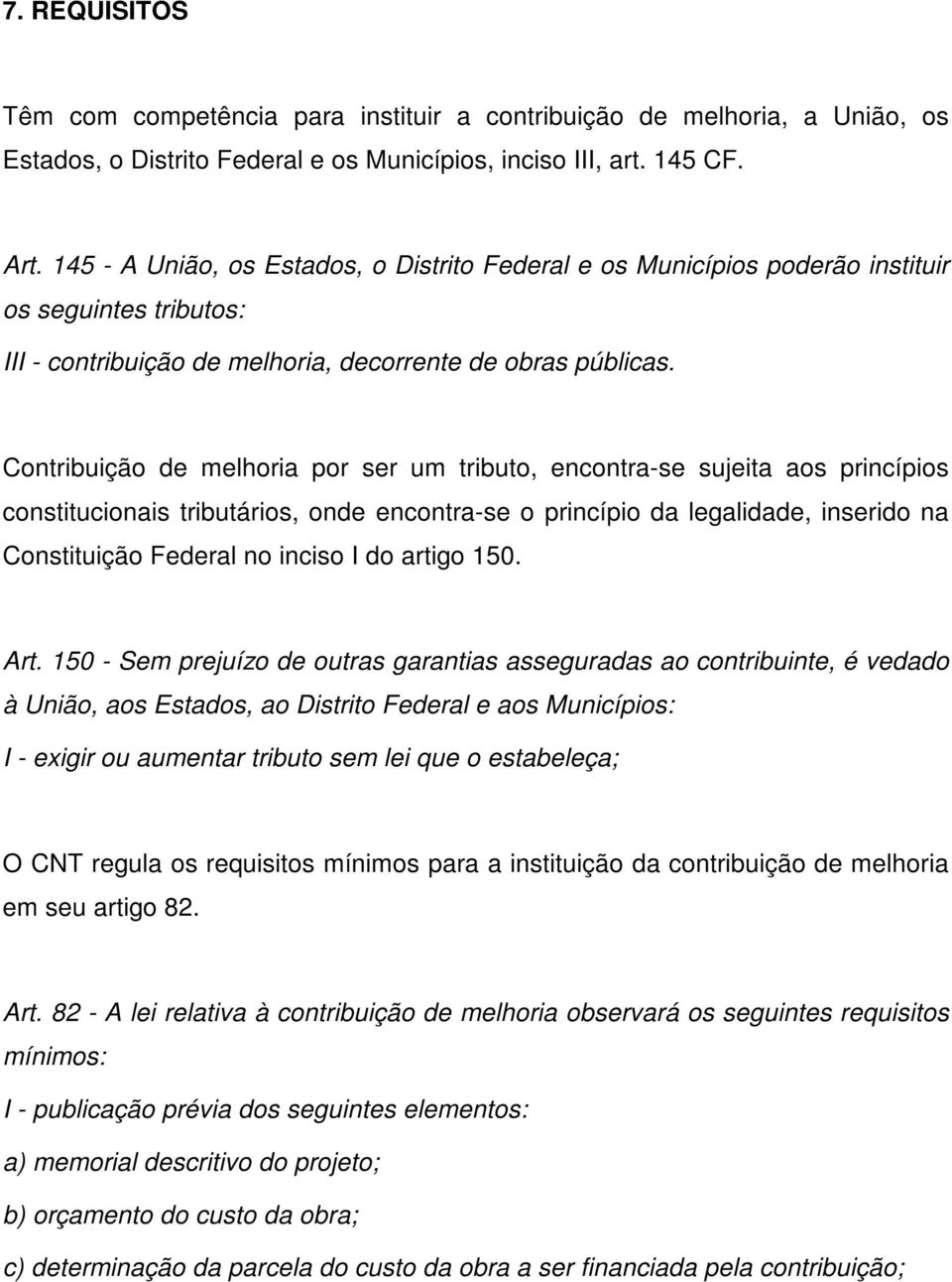 Contribuição de melhoria por ser um tributo, encontra-se sujeita aos princípios constitucionais tributários, onde encontra-se o princípio da legalidade, inserido na Constituição Federal no inciso I