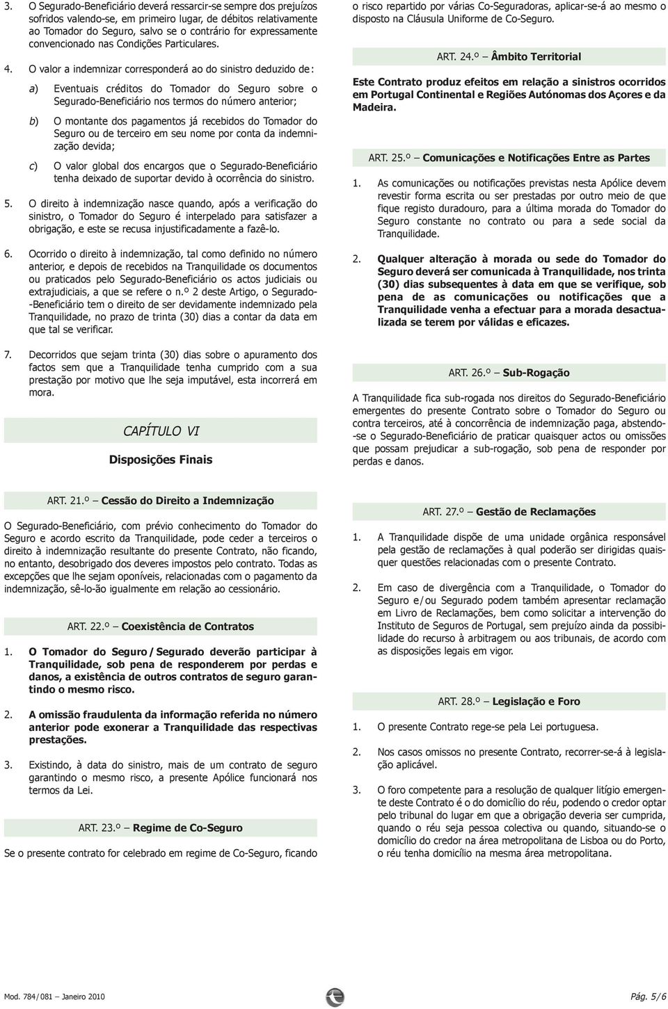 O valor a indemnizar corresponderá ao do sinistro deduzido de : a) Eventuais créditos do Tomador do Seguro sobre o Segurado-Beneficiário nos termos do número anterior; b) O montante dos pagamentos já