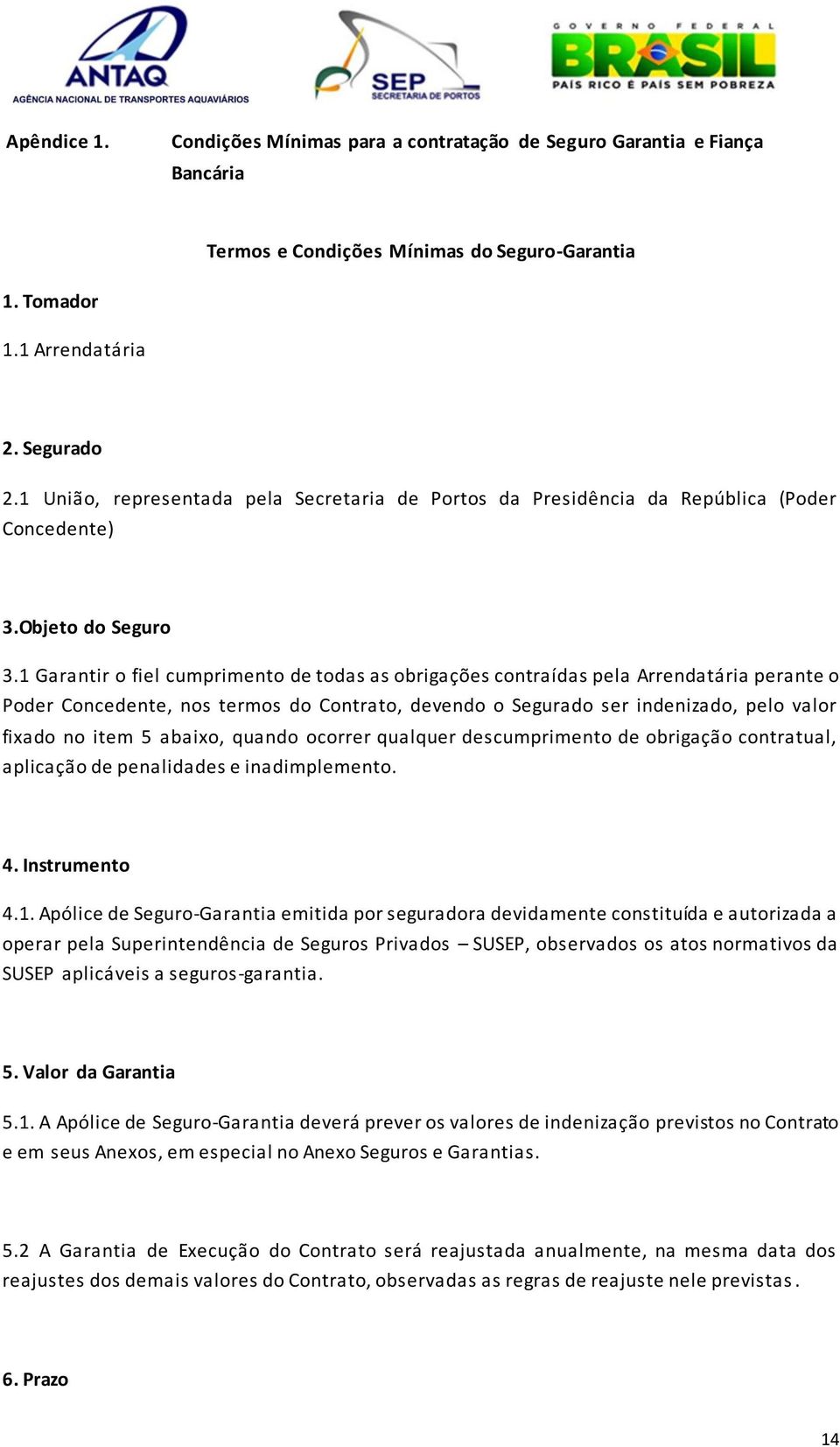 1 Garantir o fiel cumprimento de todas as obrigações contraídas pela Arrendatária perante o Poder Concedente, nos termos do Contrato, devendo o Segurado ser indenizado, pelo valor fixado no item 5