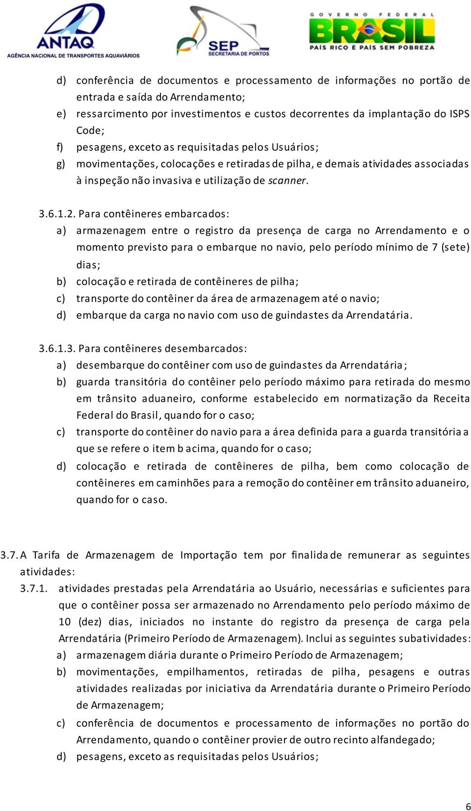 Para contêineres embarcados: a) armazenagem entre o registro da presença de carga no Arrendamento e o momento previsto para o embarque no navio, pelo período mínimo de 7 (sete) dias; b) colocação e