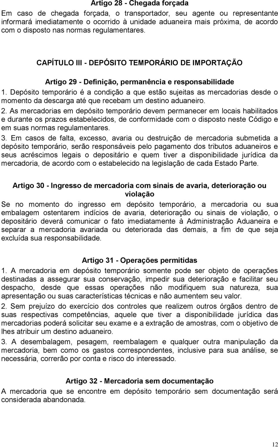 Depósito temporário é a condição a que estão sujeitas as mercadorias desde o momento da descarga até que recebam um destino aduaneiro. 2.