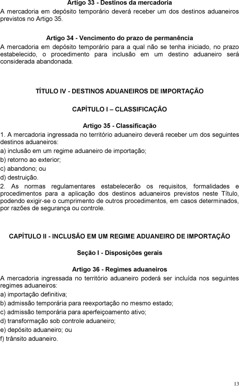 considerada abandonada. TÍTULO IV - DESTINOS ADUANEIROS DE IMPORTAÇÃO CAPÍTULO I CLASSIFICAÇÃO Artigo 35 - Classificação 1.